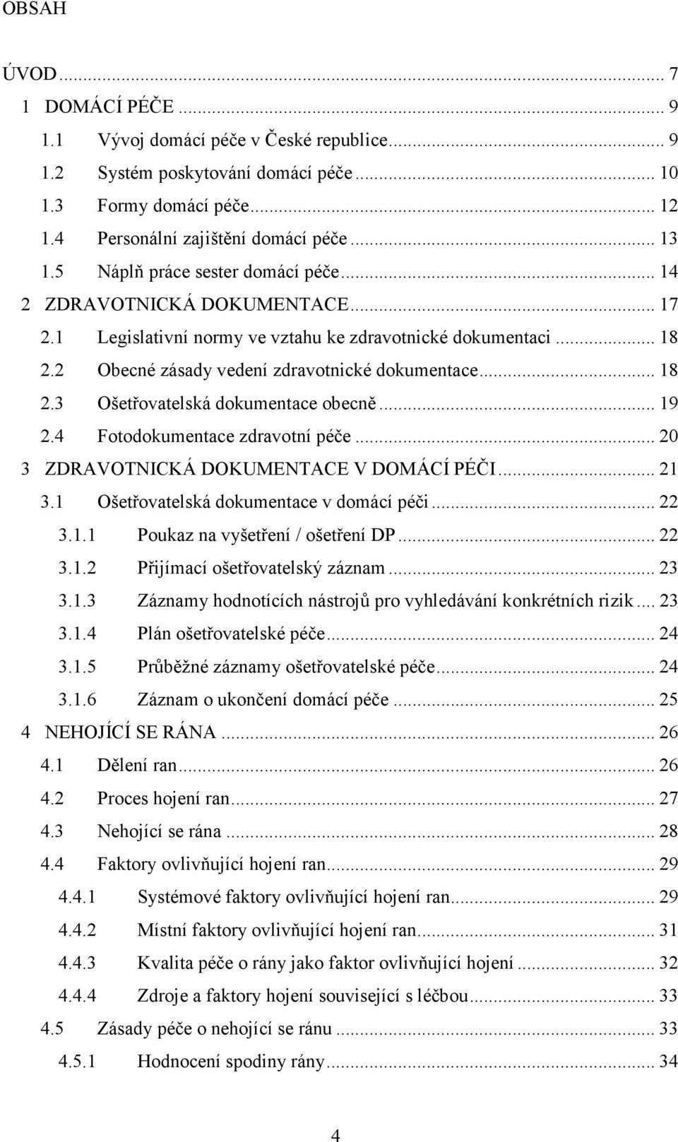 .. 19 2.4 Fotodokumentace zdravotní péče... 20 3 ZDRAVOTNICKÁ DOKUMENTACE V DOMÁCÍ PÉČI... 21 3.1 Ošetřovatelská dokumentace v domácí péči... 22 3.1.1 Poukaz na vyšetření / ošetření DP... 22 3.1.2 Přijímací ošetřovatelský záznam.