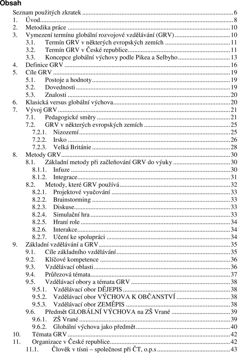 Klasická versus globální výchova...20 7. Vývoj GRV...21 7.1. Pedagogické směry...21 7.2. GRV v některých evropských zemích...25 7.2.1. Nizozemí...25 7.2.2. Irsko...26 7.2.3. Velká Británie...28 8.