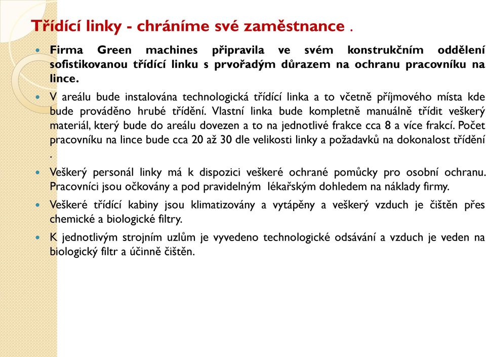 Vlastní linka bude kompletně manuálně třídit veškerý materiál, který bude do areálu dovezen a to na jednotlivé frakce cca 8 a více frakcí.