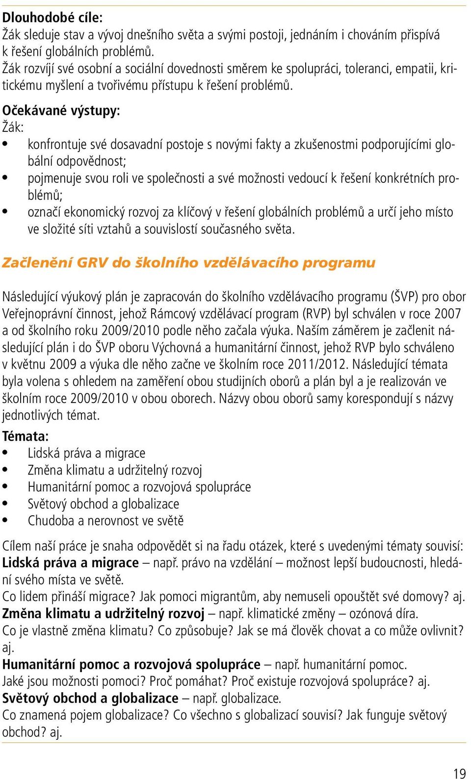 Očekávané výstupy: konfrontuje své dosavadní postoje s novými fakty a zkušenostmi podporujícími globální odpovědnost; pojmenuje svou roli ve společnosti a své možnosti vedoucí k řešení konkrétních