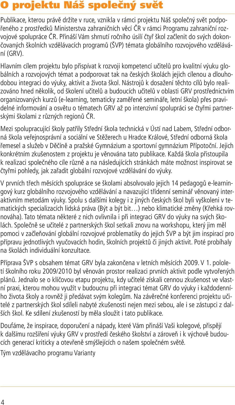 Hlavním cílem projektu bylo přispívat k rozvoji kompetencí učitelů pro kvalitní výuku globálních a rozvojových témat a podporovat tak na českých školách jejich cílenou a dlouhodobou integraci do