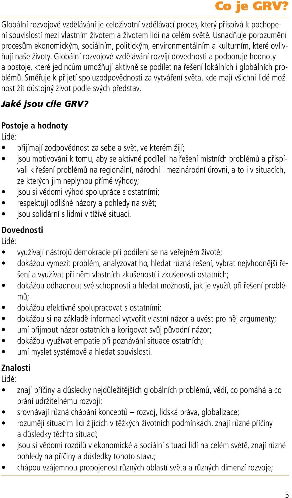 Globální rozvojové vzdělávání rozvíjí dovednosti a podporuje hodnoty a postoje, které jedincům umožňují aktivně se podílet na řešení lokálních i globálních problémů.