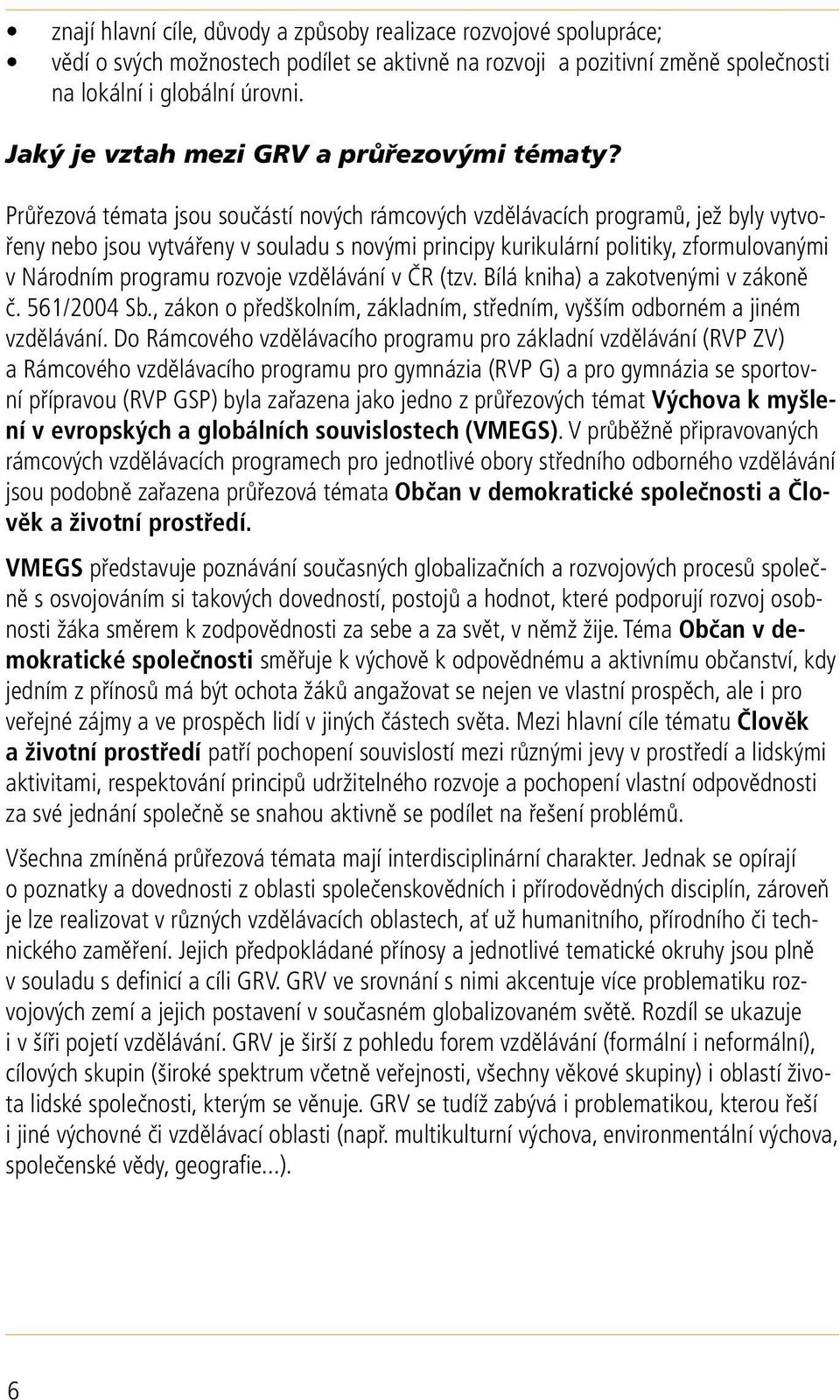 Průřezová témata jsou součástí nových rámcových vzdělávacích programů, jež byly vytvořeny nebo jsou vytvářeny v souladu s novými principy kurikulární politiky, zformulovanými v Národním programu