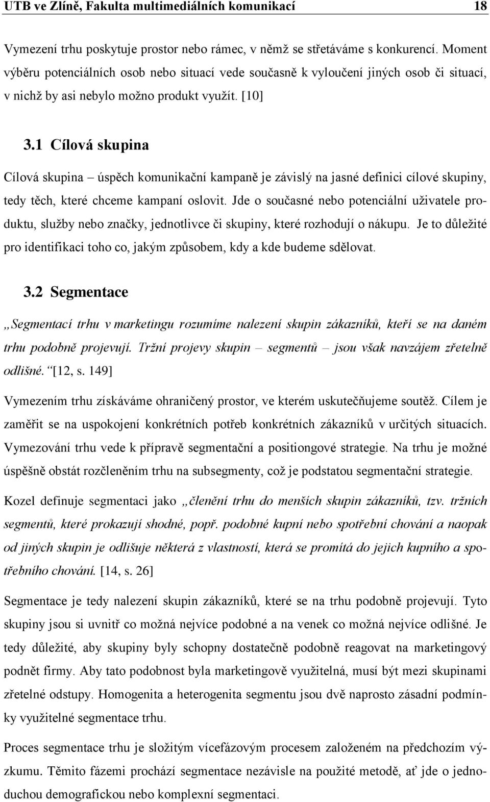 1 Cílová skupina Cílová skupina úspěch komunikační kampaně je závislý na jasné definici cílové skupiny, tedy těch, které chceme kampaní oslovit.