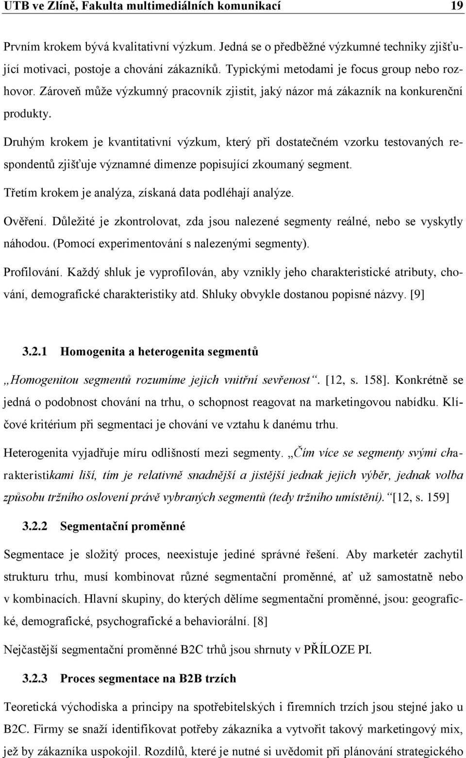 Druhým krokem je kvantitativní výzkum, který při dostatečném vzorku testovaných respondentů zjišťuje významné dimenze popisující zkoumaný segment.