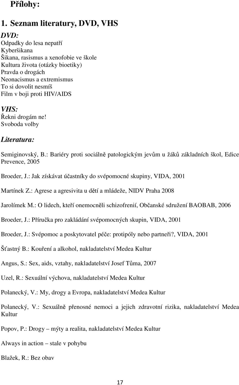 nesmíš Film v boji proti HIV/AIDS VHS: Řekni drogám ne! Svoboda volby Literatura: Semiginovský, B.: Bariéry proti sociálně patologickým jevům u žáků základních škol, Edice Prevence, 2005 Broeder, J.