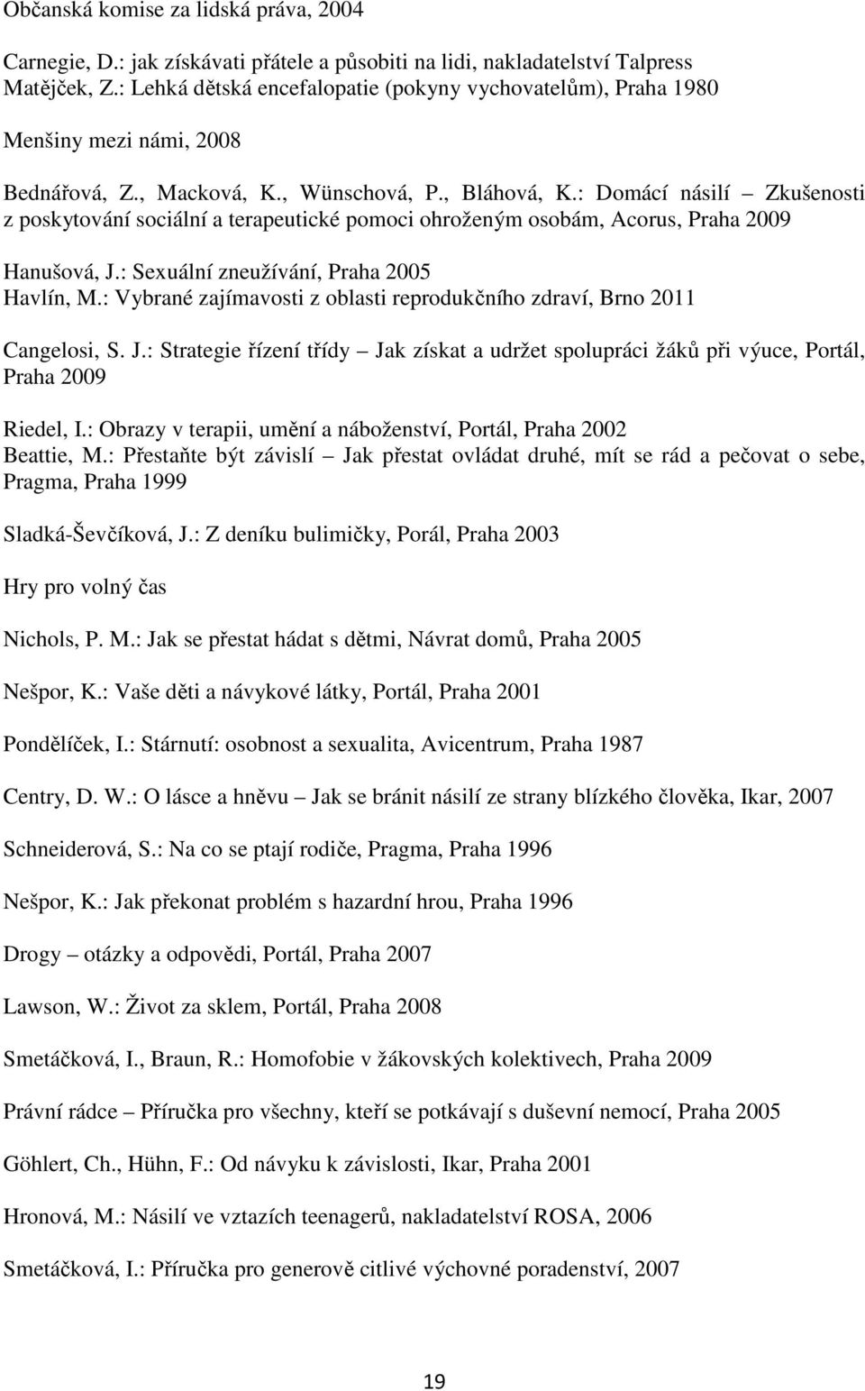 : Domácí násilí Zkušenosti z poskytování sociální a terapeutické pomoci ohroženým osobám, Acorus, Praha 2009 Hanušová, J.: Sexuální zneužívání, Praha 2005 Havlín, M.