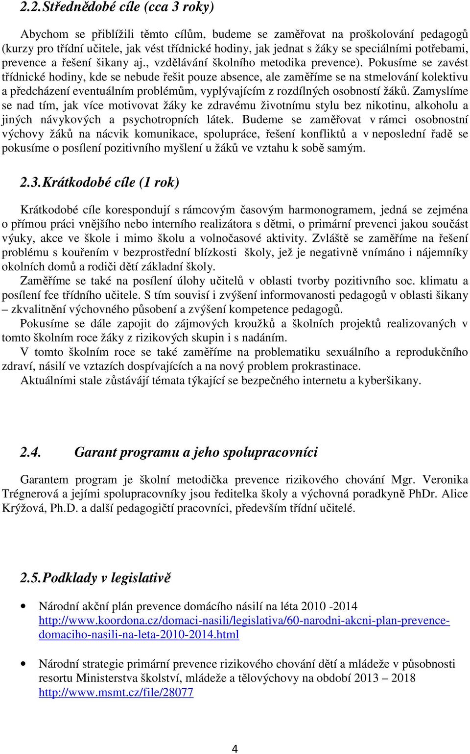 Pokusíme se zavést třídnické hodiny, kde se nebude řešit pouze absence, ale zaměříme se na stmelování kolektivu a předcházení eventuálním problémům, vyplývajícím z rozdílných osobností žáků.