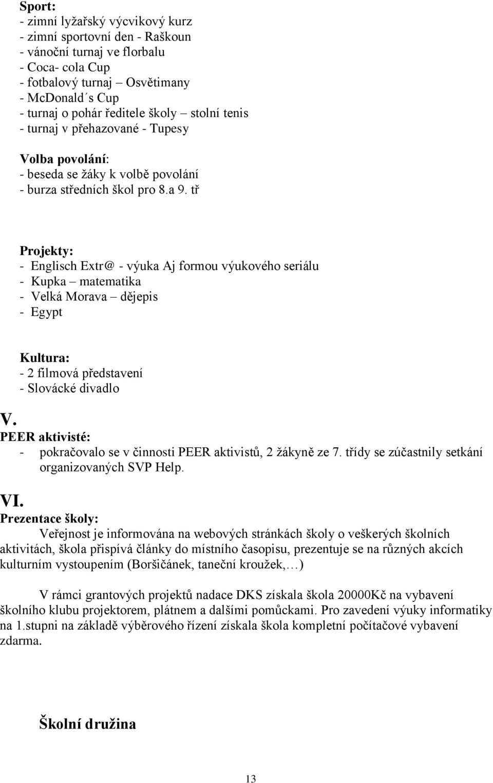 tř Projekty: - Englisch Extr@ - výuka Aj formou výukového seriálu - Kupka matematika - Velká Morava dějepis - Egypt Kultura: - 2 filmová představení - Slovácké divadlo V.