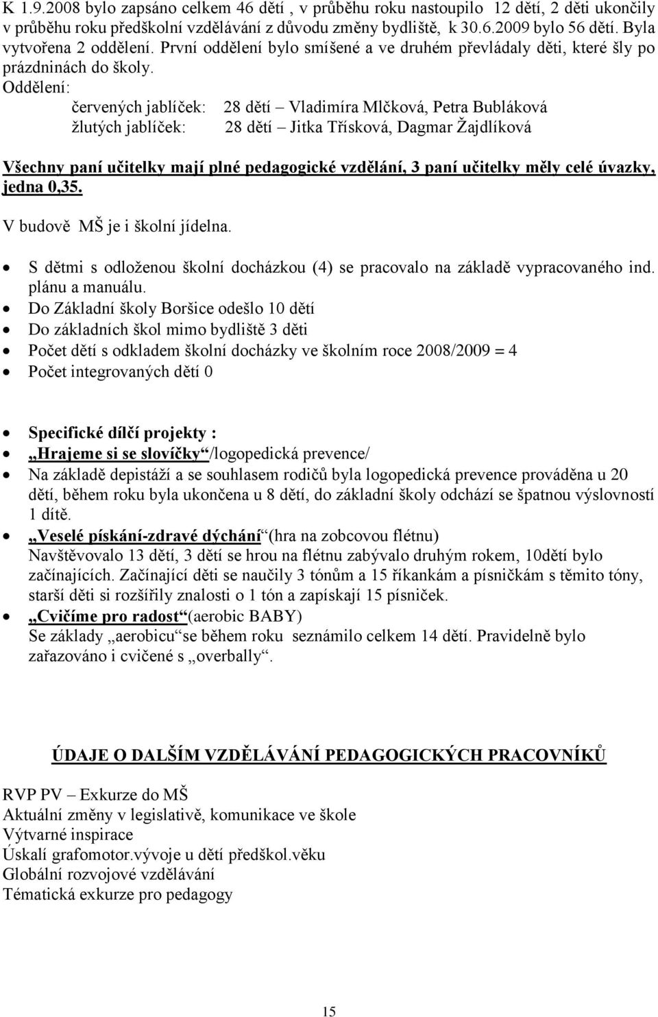 Oddělení: červených jablíček: 28 dětí Vladimíra Mlčková, Petra Bubláková žlutých jablíček: 28 dětí Jitka Třísková, Dagmar Žajdlíková Všechny paní učitelky mají plné pedagogické vzdělání, 3 paní