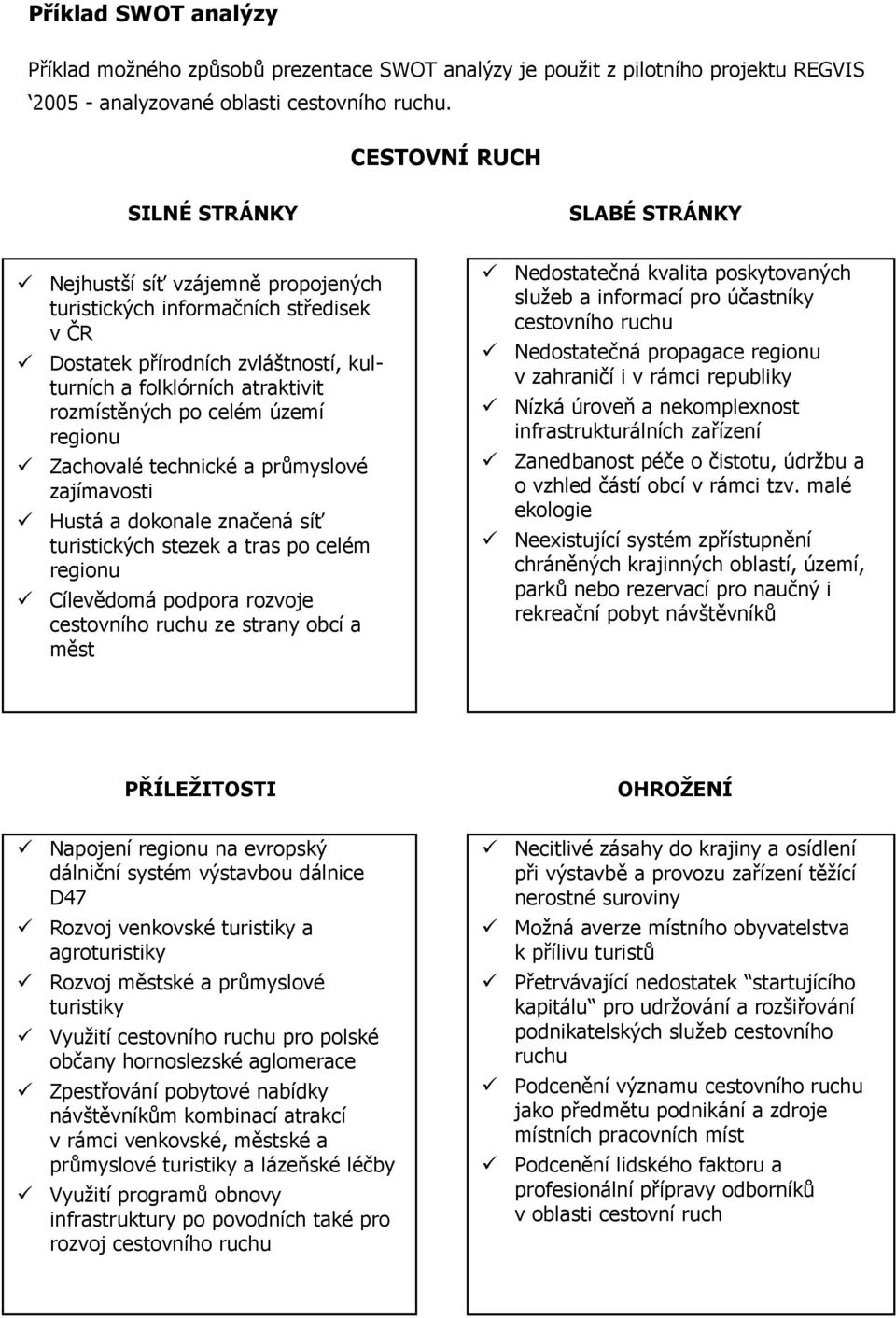 po celém území regionu Zachovalé technické a průmyslové zajímavosti Hustá a dokonale značená síť turistických stezek a tras po celém regionu Cílevědomá podpora rozvoje cestovního ruchu ze strany obcí