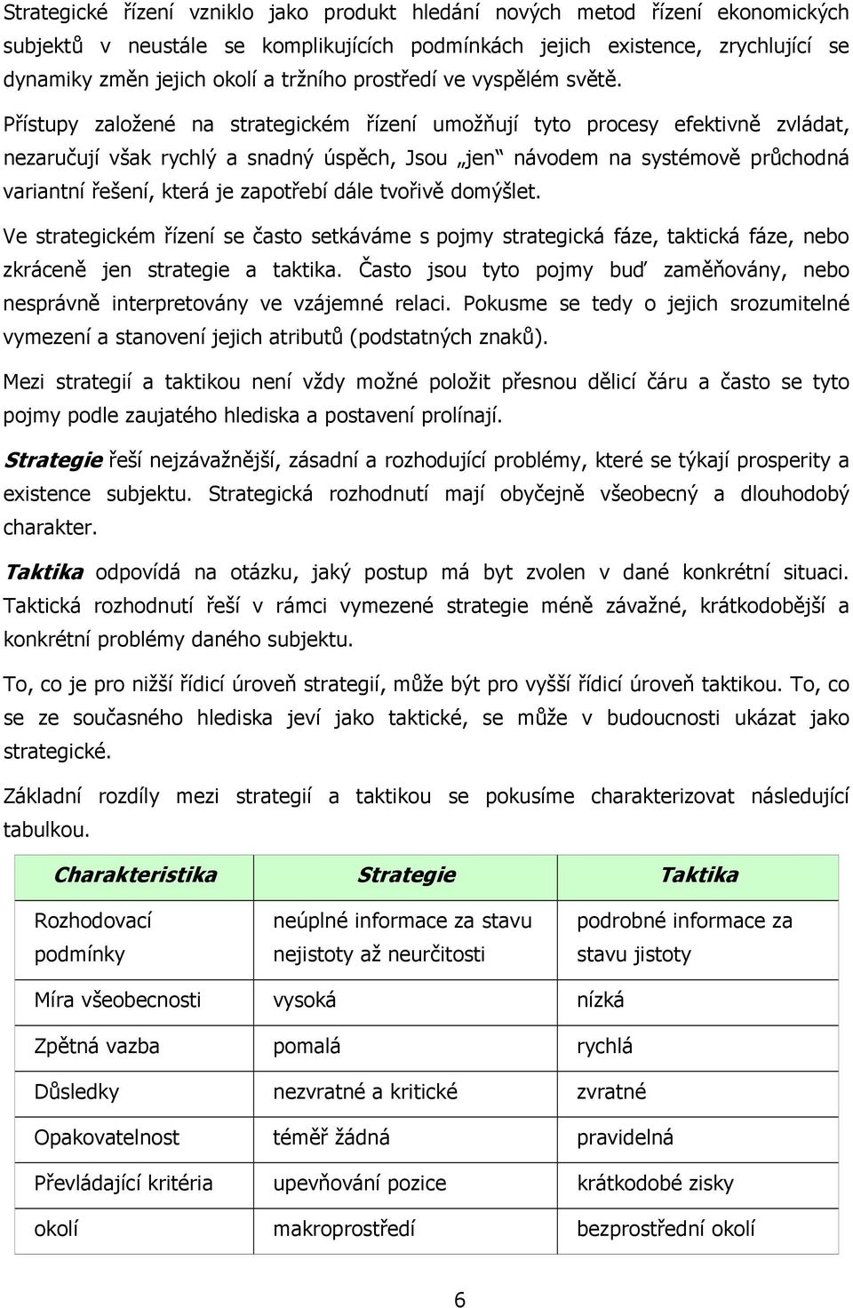 Přístupy založené na strategickém řízení umožňují tyto procesy efektivně zvládat, nezaručují však rychlý a snadný úspěch, Jsou jen návodem na systémově průchodná variantní řešení, která je zapotřebí