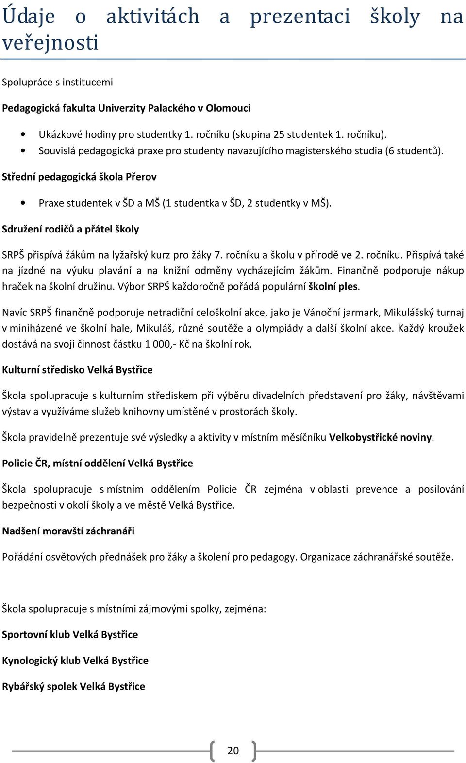 Sdružení rodičů a přátel školy SRPŠ přispívá žákům na lyžařský kurz pro žáky 7. ročníku a školu v přírodě ve 2. ročníku. Přispívá také na jízdné na výuku plavání a na knižní odměny vycházejícím žákům.