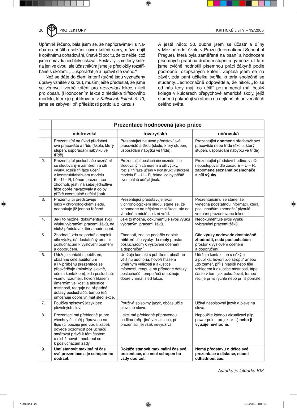 Než se dáte do čtení kritérií (tučně jsou vyznačeny úpravy vzniklé v kurzu), musím ještě předeslat, že jsme se věnovali tvorbě kritérií pro prezentaci lekce, nikoli pro obsah.