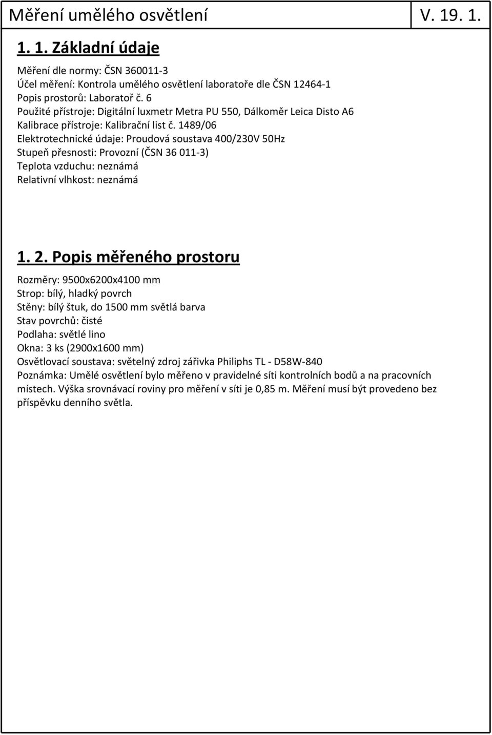 1489/06 Elektrotechnické údaje: Proudová soustava 400/230V 50Hz Stupeň přesnosti: Provozní (ČSN 36 011-3) Teplota vzduchu: neznámá Relativní vlhkost: neznámá 1. 2.