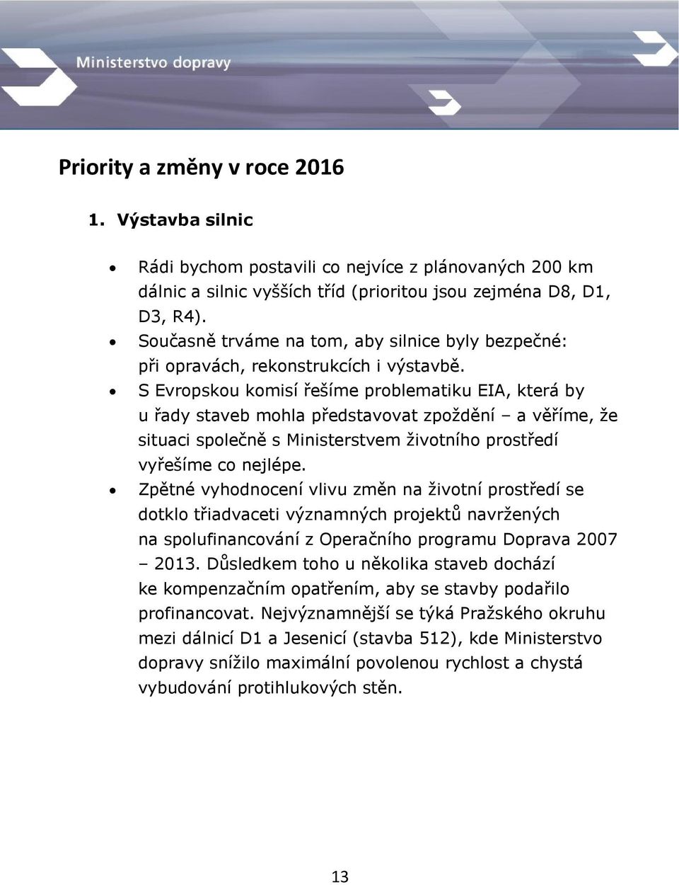 S Evropskou komisí řešíme problematiku EIA, která by u řady staveb mohla představovat zpoždění a věříme, že situaci společně s Ministerstvem životního prostředí vyřešíme co nejlépe.