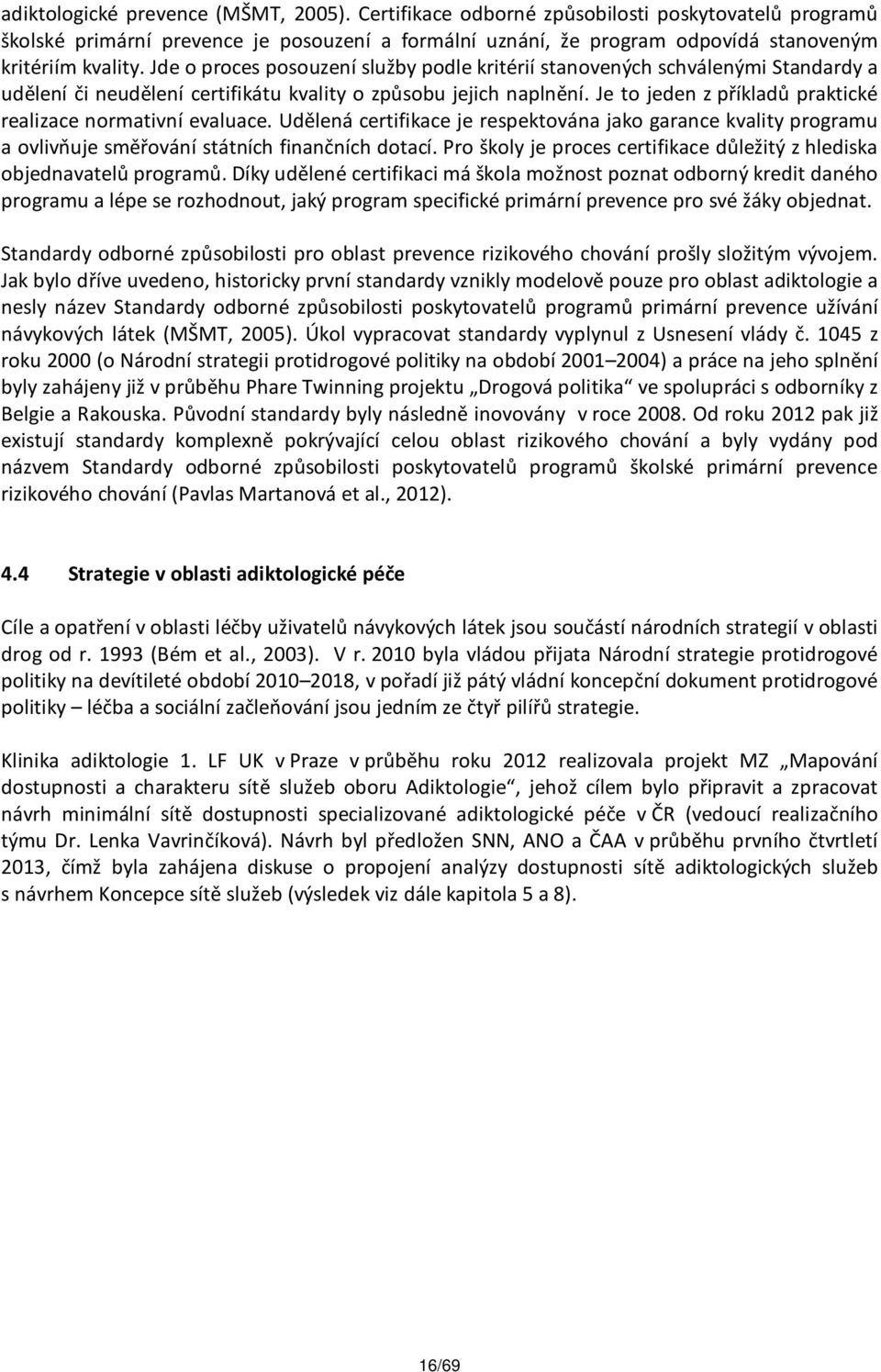 Je to jeden z příkladů praktické realizace normativní evaluace. Udělená certifikace je respektována jako garance kvality programu a ovlivňuje směřování státních finančních dotací.