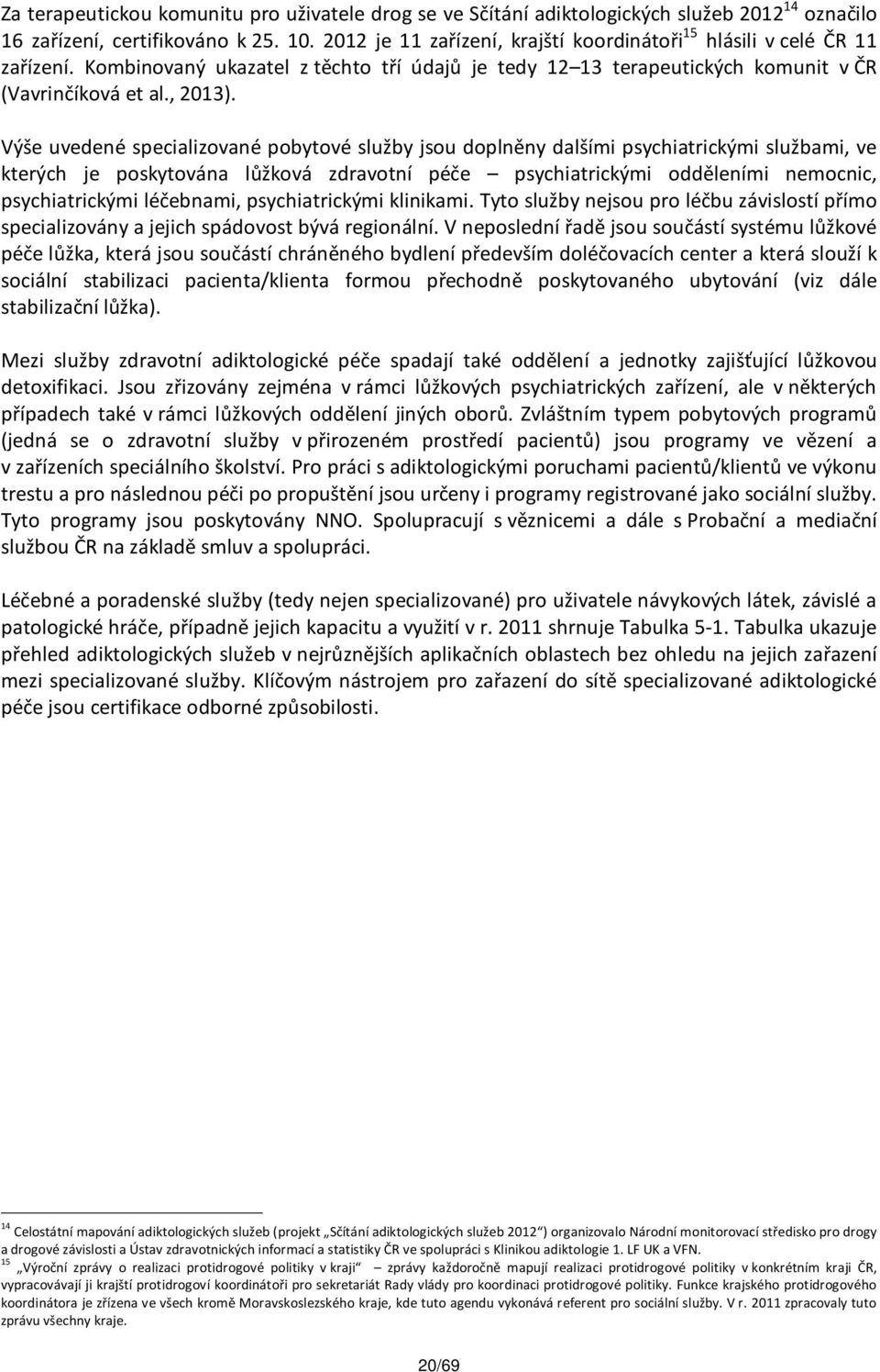 Výše uvedené specializované pobytové služby jsou doplněny dalšími psychiatrickými službami, ve kterých je poskytována lůžková zdravotní péče psychiatrickými odděleními nemocnic, psychiatrickými