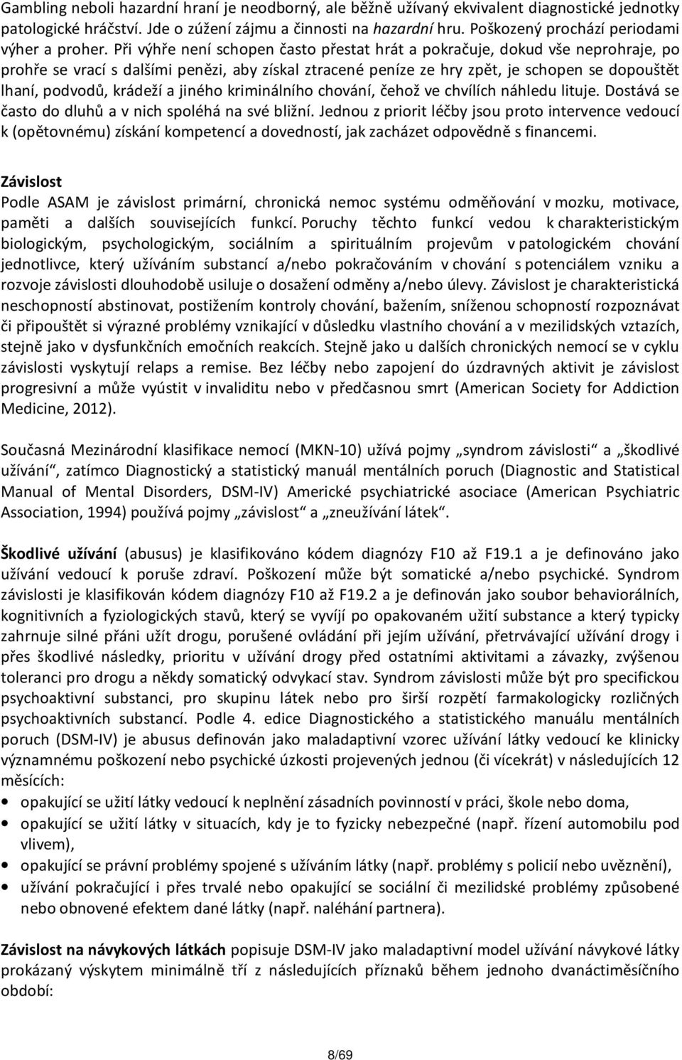 Při výhře není schopen často přestat hrát a pokračuje, dokud vše neprohraje, po prohře se vrací s dalšími penězi, aby získal ztracené peníze ze hry zpět, je schopen se dopouštět lhaní, podvodů,