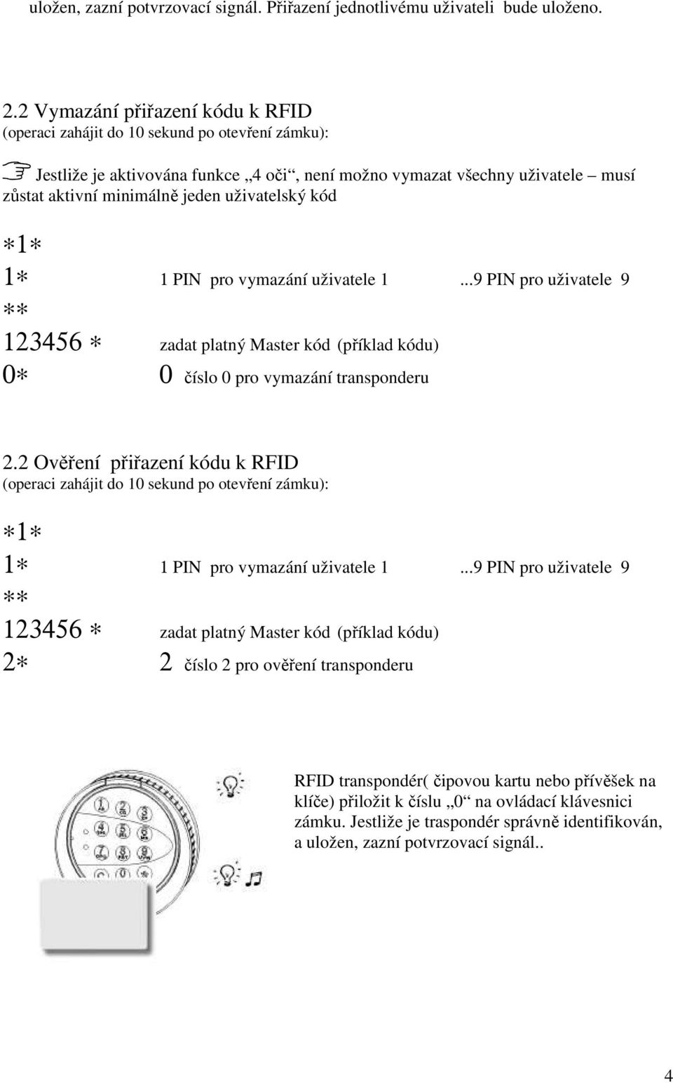 uživatele 1...9 PIN pro uživatele 9 123456 zadat platný Master kód (příklad kódu) 0 0 číslo 0 pro vymazání transponderu 2.2 Ověření přiřazení kódu k RFID 1 1 PIN pro vymazání uživatele 1.