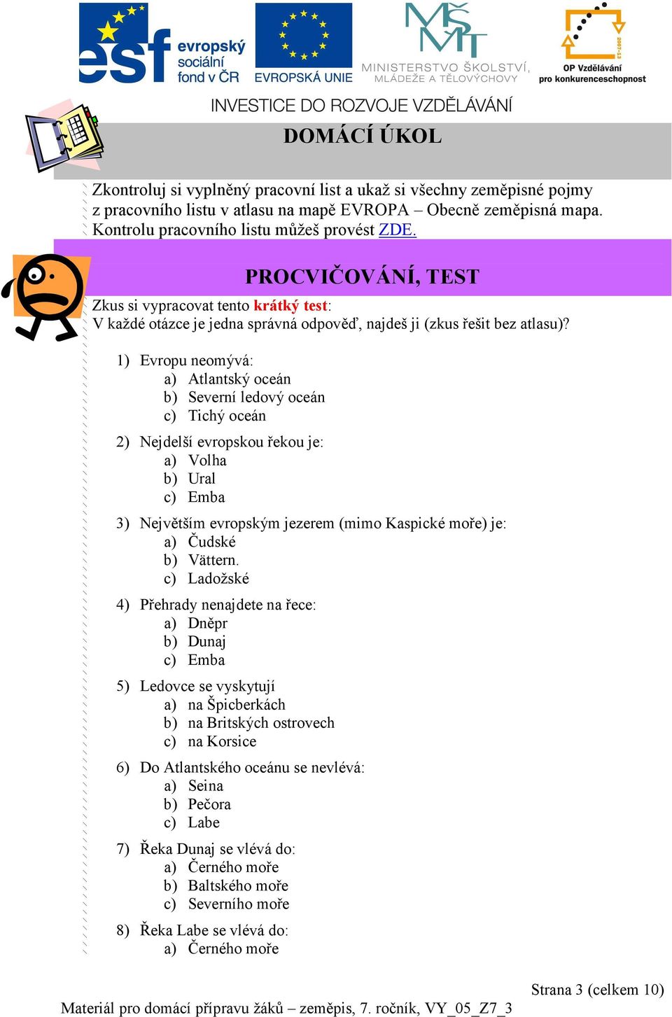 1) Evropu neomývá: a) Atlantský oceán b) Severní ledový oceán c) Tichý oceán 2) Nejdelší evropskou řekou je: a) Volha b) Ural c) Emba 3) Největším evropským jezerem (mimo Kaspické moře) je: a) Čudské