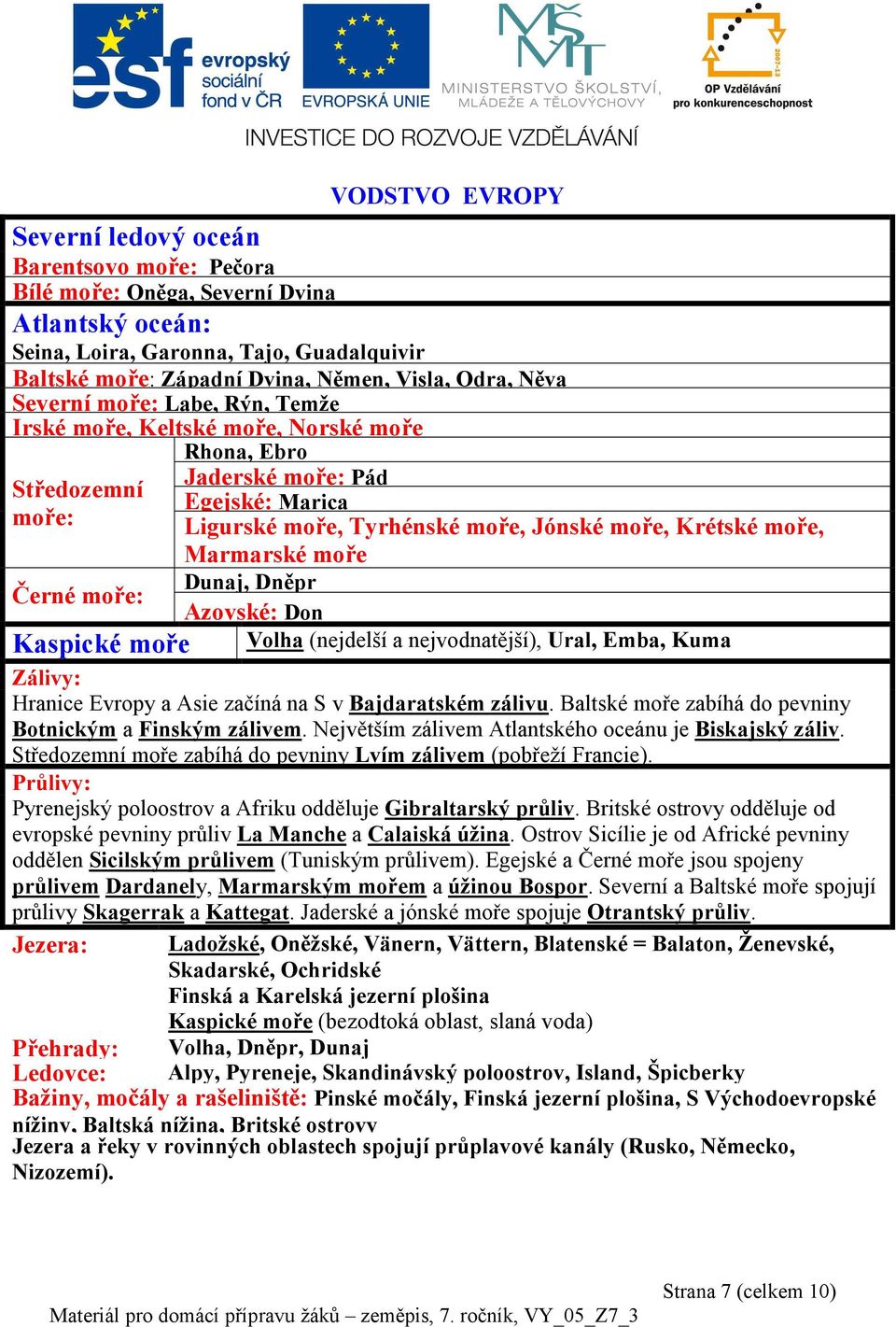 Jónské moře, Krétské moře, Marmarské moře Dunaj, Dněpr Azovské: Don Volha (nejdelší a nejvodnatější), Ural, Emba, Kuma Zálivy: Hranice Evropy a Asie začíná na S v Bajdaratském zálivu.