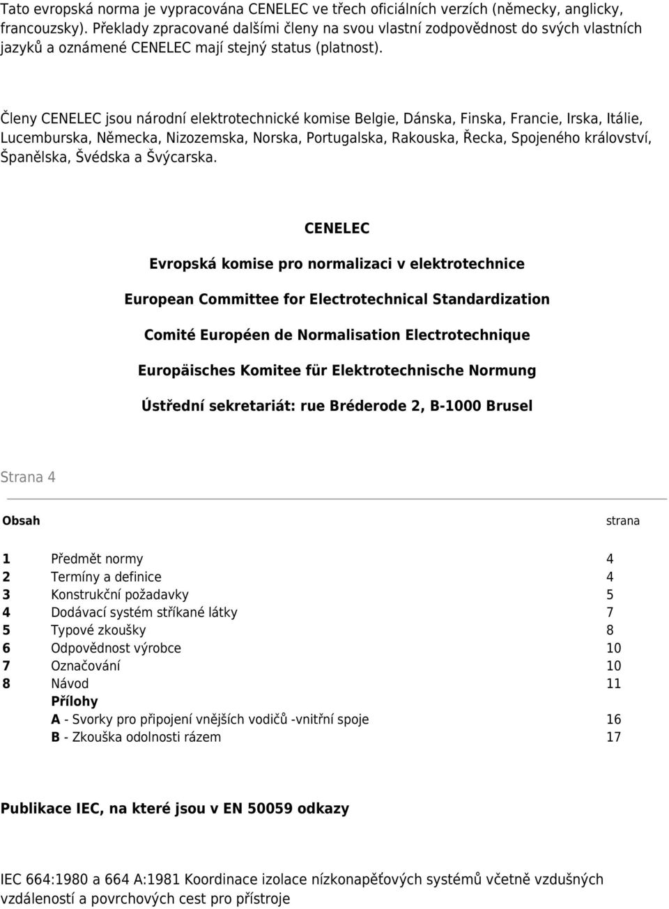 Členy CENELEC jsou národní elektrotechnické komise Belgie, Dánska, Finska, Francie, Irska, Itálie, Lucemburska, Německa, Nizozemska, Norska, Portugalska, Rakouska, Řecka, Spojeného království,