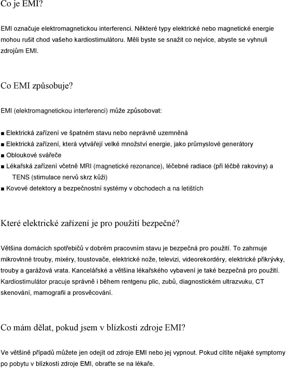 EMI (elektromagnetickou interferenci) může způsobovat: Elektrická zařízení ve špatném stavu nebo neprávně uzemněná Elektrická zařízení, která vytvářejí velké množství energie, jako průmyslové
