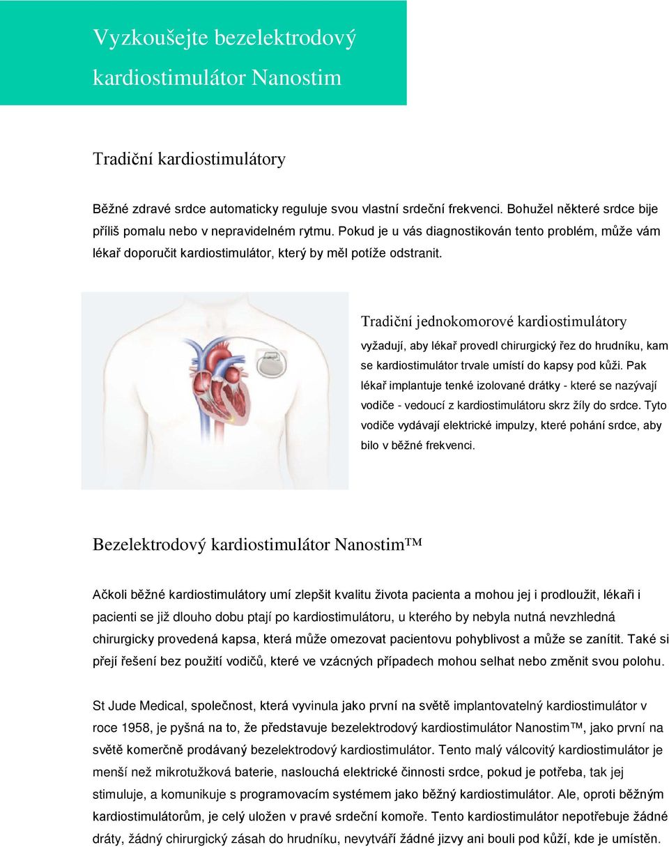 Tradiční jednokomorové kardiostimulátory vyžadují, aby lékař provedl chirurgický řez do hrudníku, kam se kardiostimulátor trvale umístí do kapsy pod kůži.