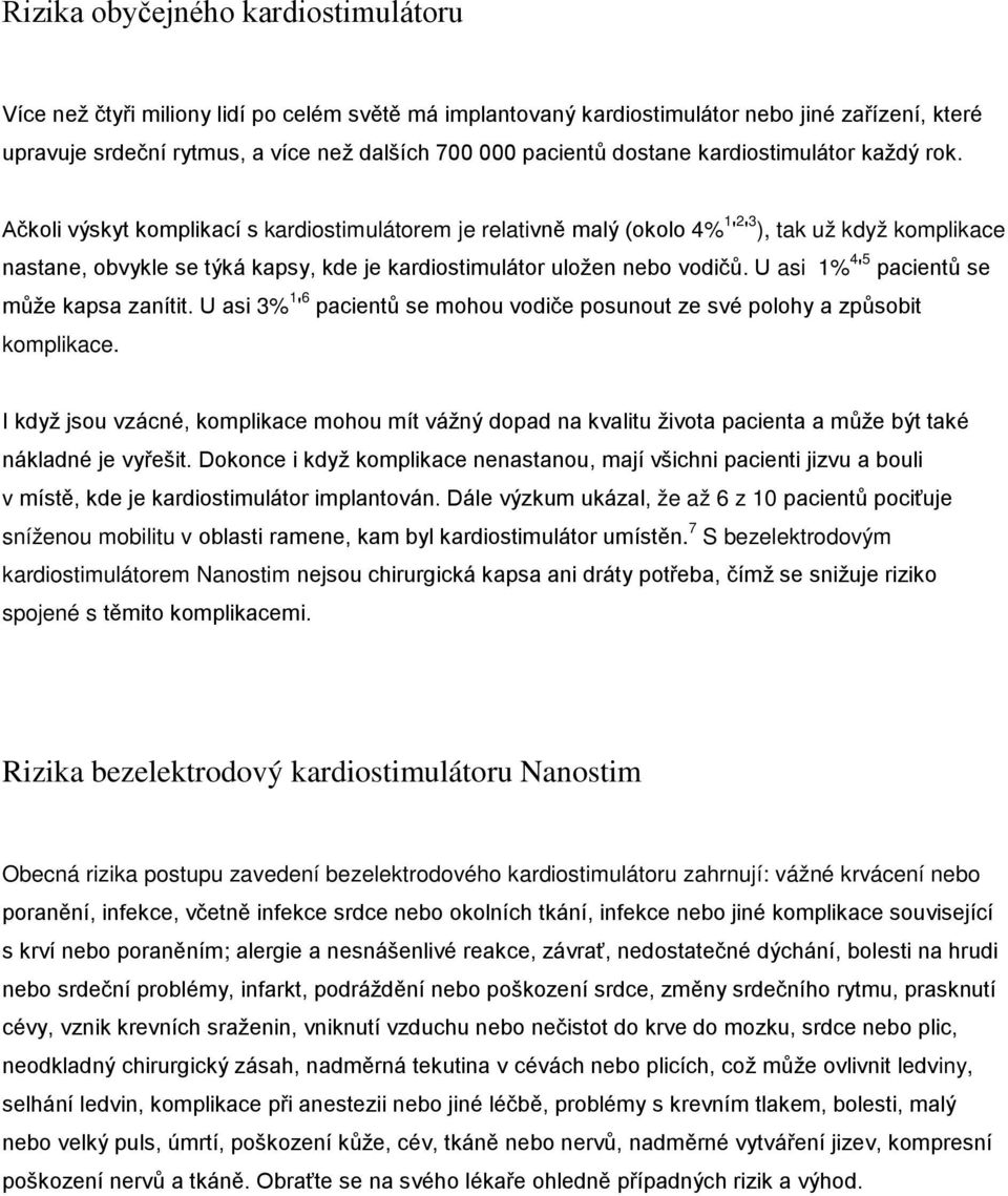 Ačkoli výskyt komplikací s kardiostimulátorem je relativně malý (okolo 4% 1 ' 2 ' 3 ), tak už když komplikace nastane, obvykle se týká kapsy, kde je kardiostimulátor uložen nebo vodičů.