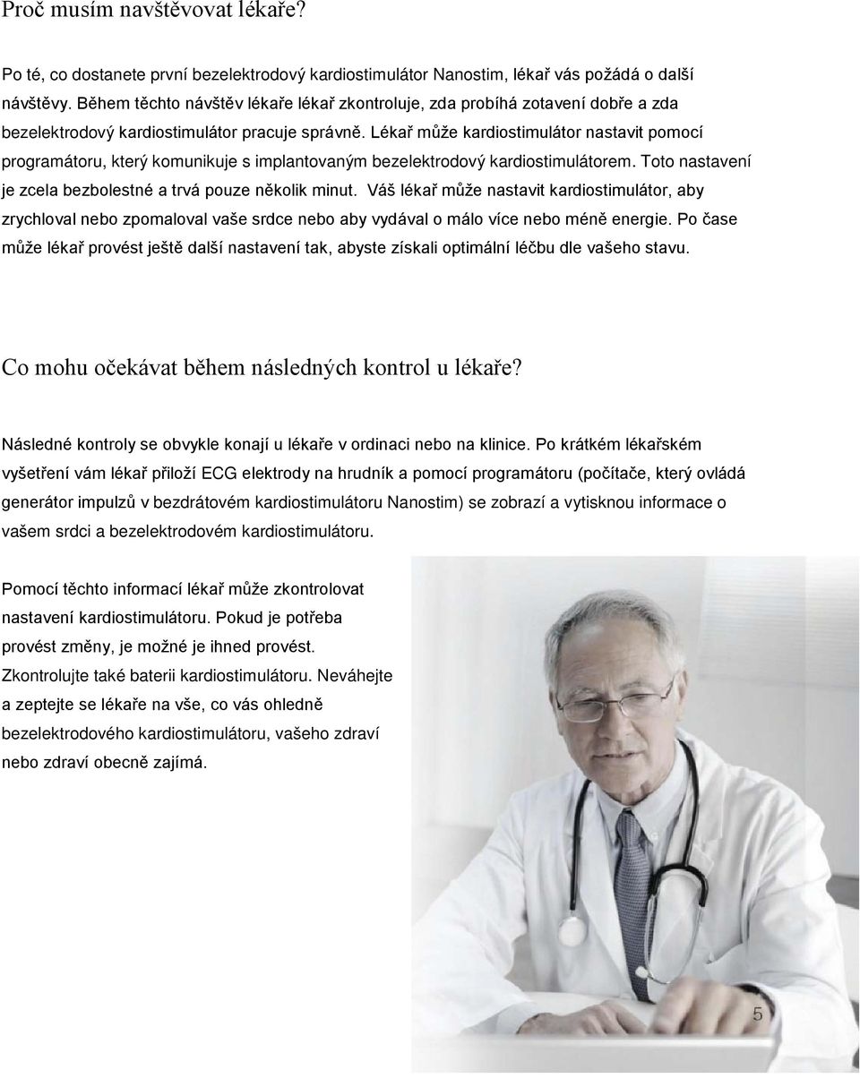 Lékař může kardiostimulátor nastavit pomocí programátoru, který komunikuje s implantovaným bezelektrodový kardiostimulátorem. Toto nastavení je zcela bezbolestné a trvá pouze několik minut.