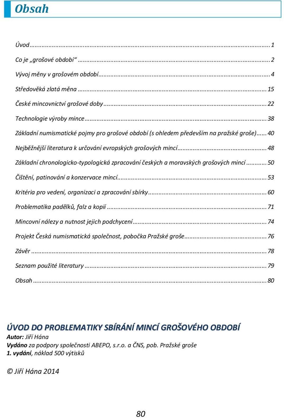 ..48 Základní chronologicko-typologická zpracování českých a moravských grošových mincí...50 Čištění, patinování a konzervace mincí...53 Kritéria pro vedení, organizaci a zpracování sbírky.