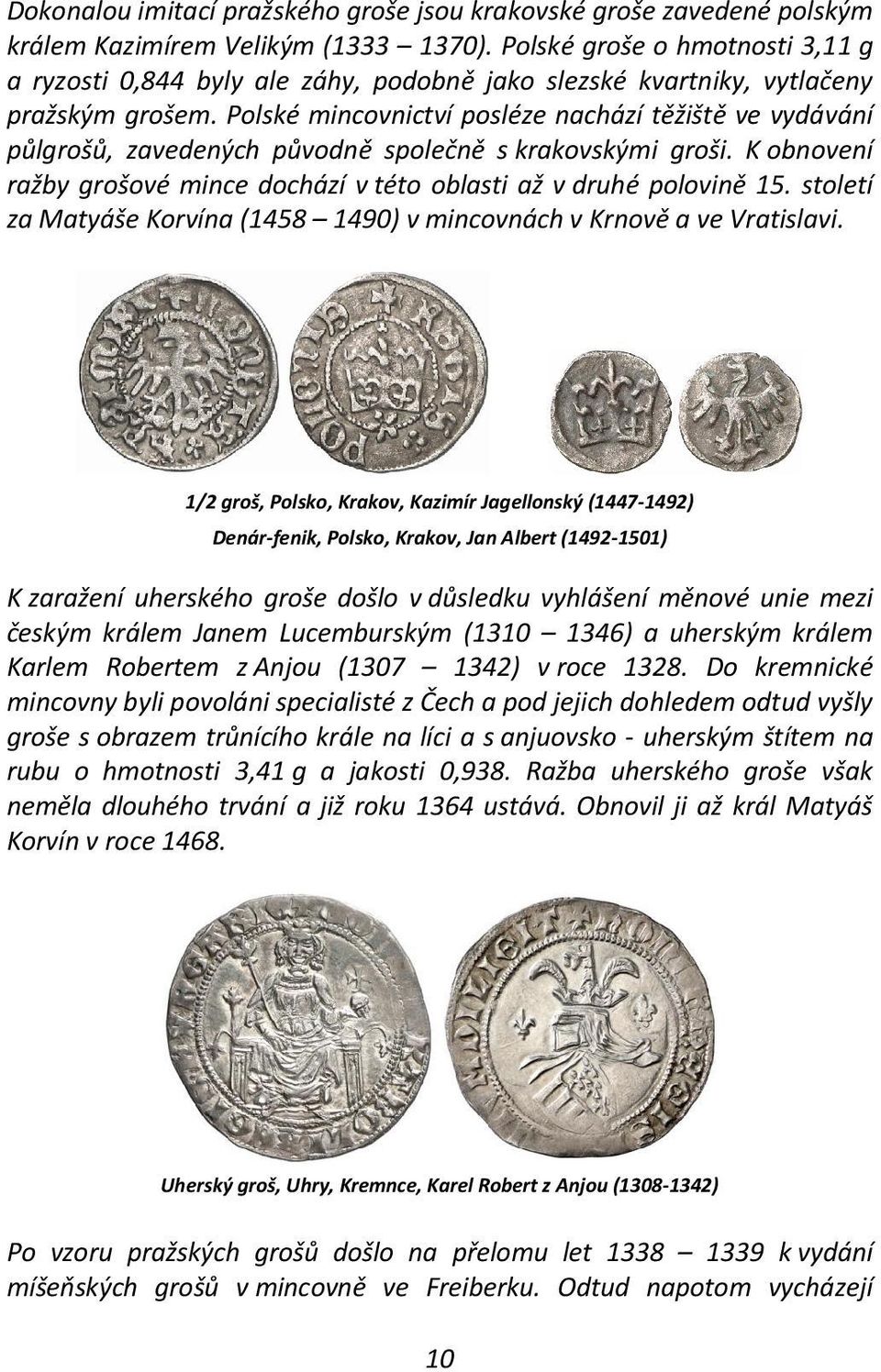 Polské mincovnictví posléze nachází těžiště ve vydávání půlgrošů, zavedených původně společně s krakovskými groši. K obnovení ražby grošové mince dochází v této oblasti až v druhé polovině 15.