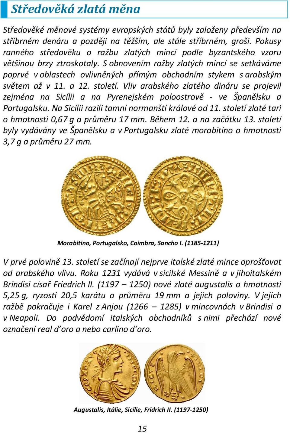 S obnovením ražby zlatých mincí se setkáváme poprvé v oblastech ovlivněných přímým obchodním stykem s arabským světem až v 11. a 12. století.