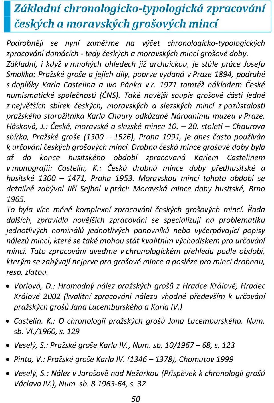 Základní, i když v mnohých ohledech již archaickou, je stále práce Josefa Smolíka: Pražské groše a jejich díly, poprvé vydaná v Praze 1894, podruhé s doplňky Karla Castelina a Ivo Pánka v r.