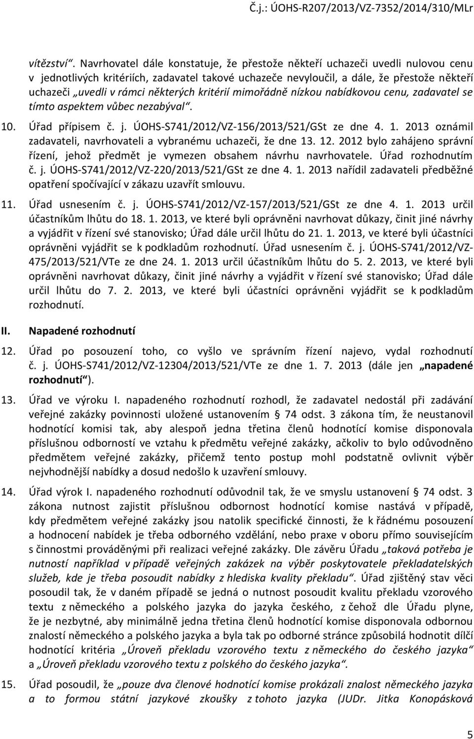 některých kritérií mimořádně nízkou nabídkovou cenu, zadavatel se tímto aspektem vůbec nezabýval. 10. Úřad přípisem č. j. ÚOHS-S741/2012/VZ-156/2013/521/GSt ze dne 4. 1. 2013 oznámil zadavateli, navrhovateli a vybranému uchazeči, že dne 13.