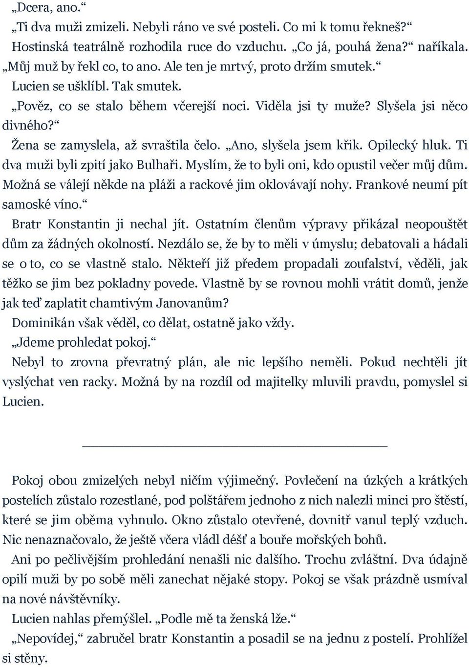 Ano, slyšela jsem křik. Opilecký hluk. Ti dva muži byli zpití jako Bulhaři. Myslím, že to byli oni, kdo opustil večer můj dům. Možná se válejí někde na pláži a rackové jim oklovávají nohy.