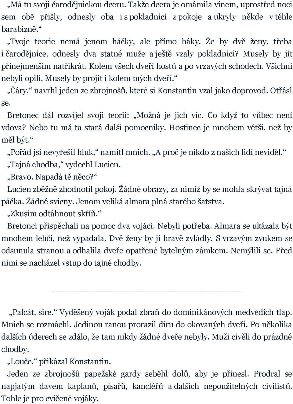 Kolem všech dveří hostů a po vrzavých schodech. Všichni nebyli opilí. Musely by projít i kolem mých dveří. Čáry, navrhl jeden ze zbrojnošů, které si Konstantin vzal jako doprovod. Otřásl se.