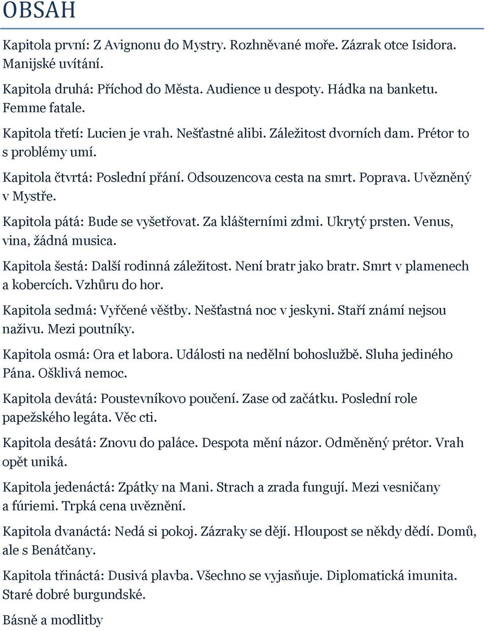 Kapitola pátá: Bude se vyšetřovat. Za klášterními zdmi. Ukrytý prsten. Venus, vina, žádná musica. Kapitola šestá: Další rodinná záležitost. Není bratr jako bratr. Smrt v plamenech a kobercích.