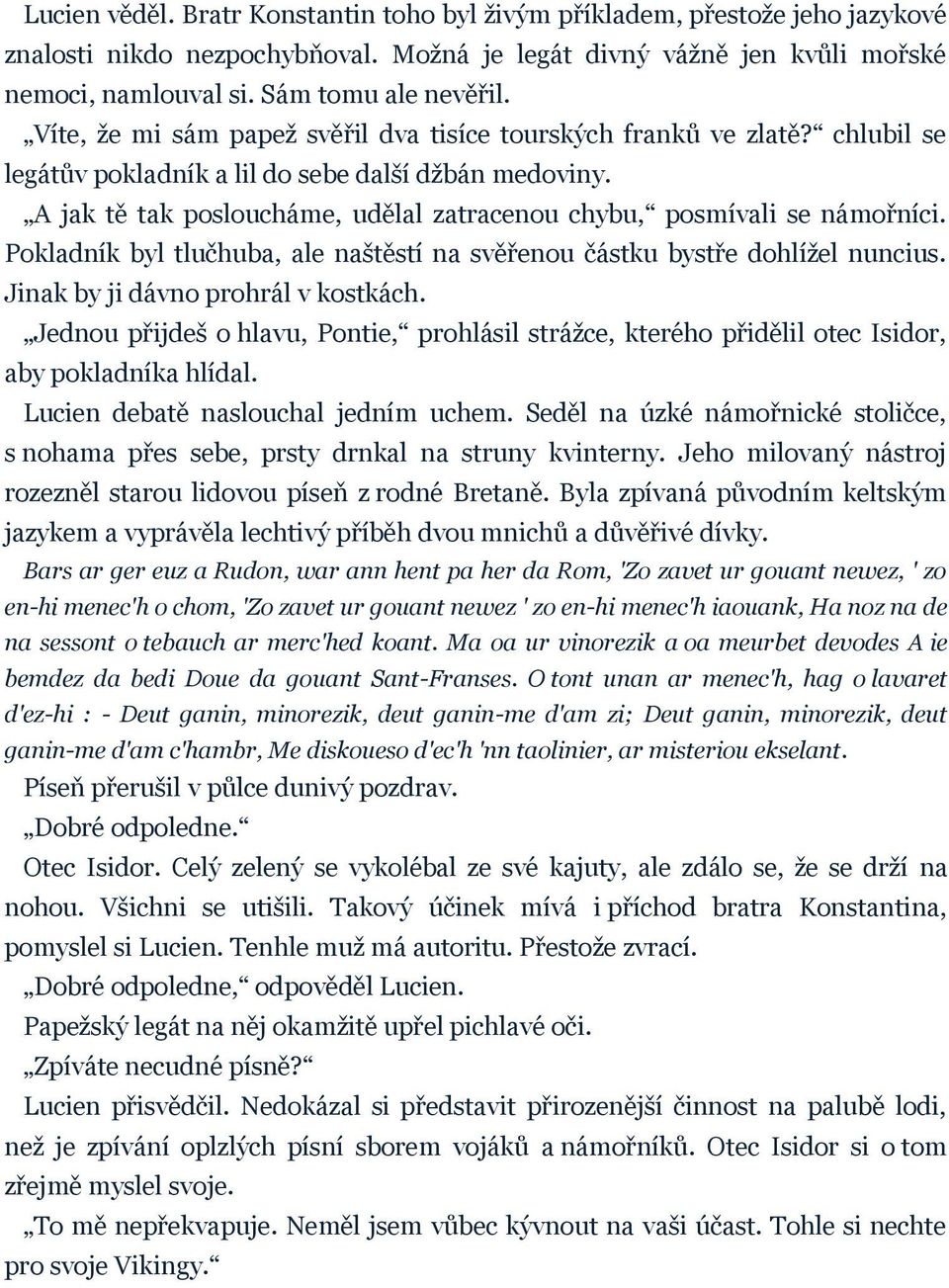 A jak tě tak posloucháme, udělal zatracenou chybu, posmívali se námořníci. Pokladník byl tlučhuba, ale naštěstí na svěřenou částku bystře dohlížel nuncius. Jinak by ji dávno prohrál v kostkách.