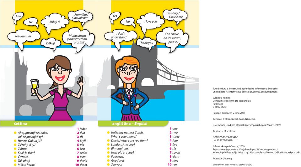 eu/publications Evropská komise Generální ředitelství pro komunikaci Publikace B-1049 Brusel Rukopis dokončen v říjnu 2008 čeština Ahoj, jmenuji se Lenka. Jak se jmenuješ ty? Honza. Odkud jsi?