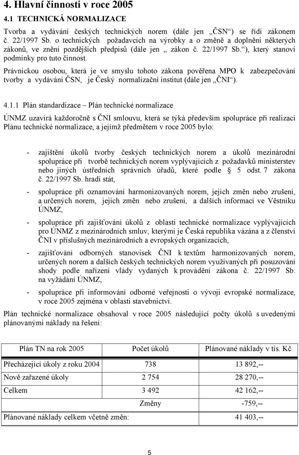 Právnickou osobou, která je ve smyslu tohoto zákona pověřena MPO k zabezpečování tvorby a vydávání ČSN, je Český normalizační institut (dále jen ČNI ). 4.1.