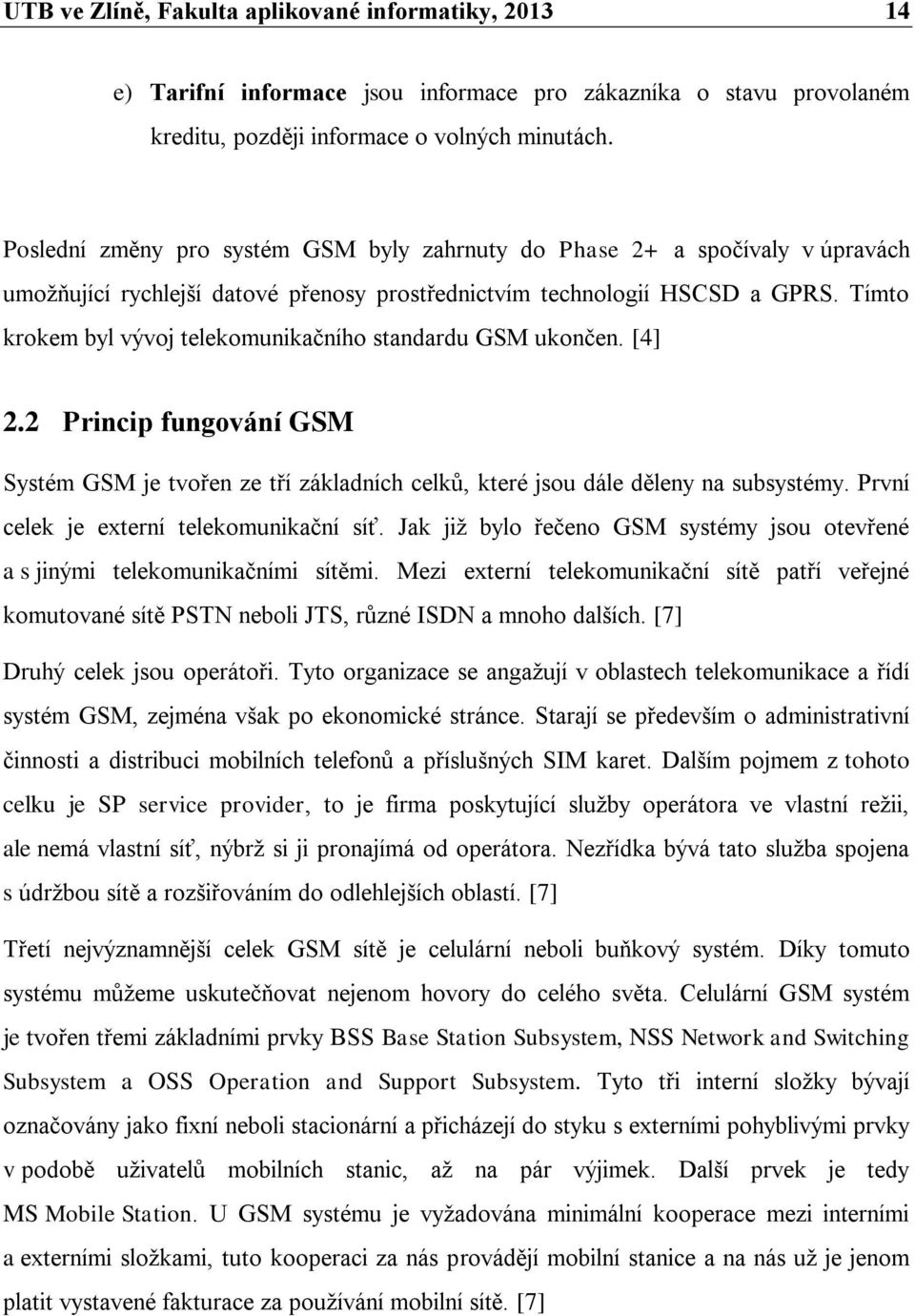 Tímto krokem byl vývoj telekomunikačního standardu GSM ukončen. [4] 2.2 Princip fungování GSM Systém GSM je tvořen ze tří základních celků, které jsou dále děleny na subsystémy.