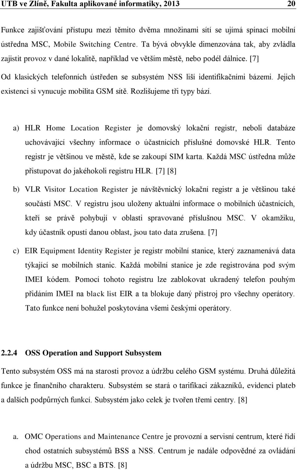 [7] Od klasických telefonních ústředen se subsystém NSS liší identifikačními bázemi. Jejich existenci si vynucuje mobilita GSM sítě. Rozlišujeme tři typy bází.