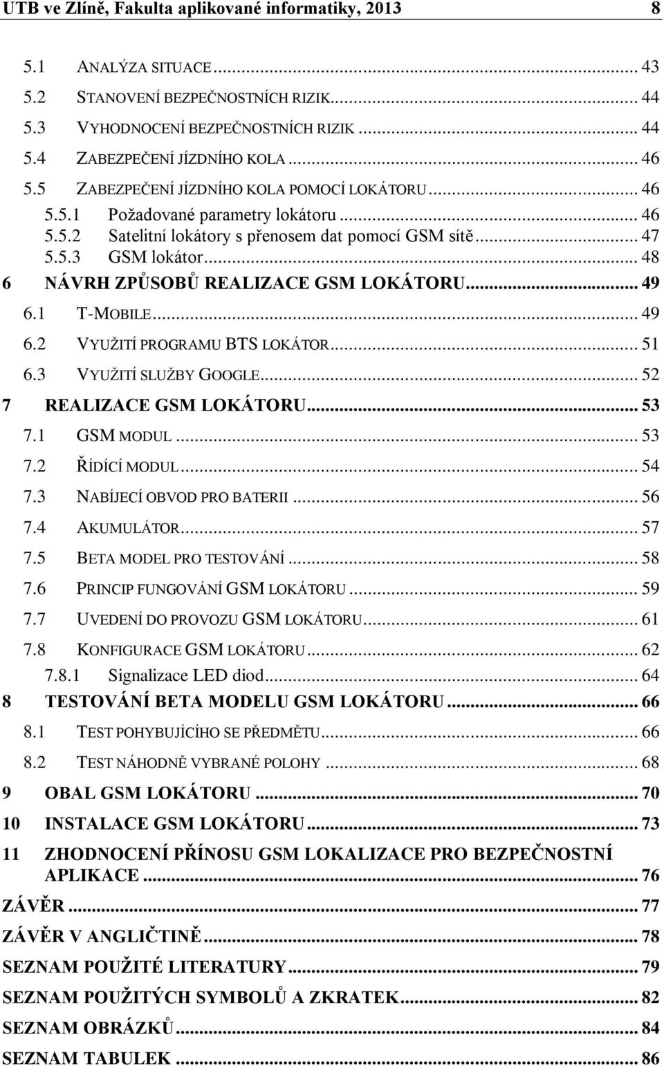 .. 48 6 NÁVRH ZPŮSOBŮ REALIZACE GSM LOKÁTORU... 49 6.1 T-MOBILE... 49 6.2 VYUŽITÍ PROGRAMU BTS LOKÁTOR... 51 6.3 VYUŽITÍ SLUŽBY GOOGLE... 52 7 REALIZACE GSM LOKÁTORU... 53 7.1 GSM MODUL... 53 7.2 ŘÍDÍCÍ MODUL.