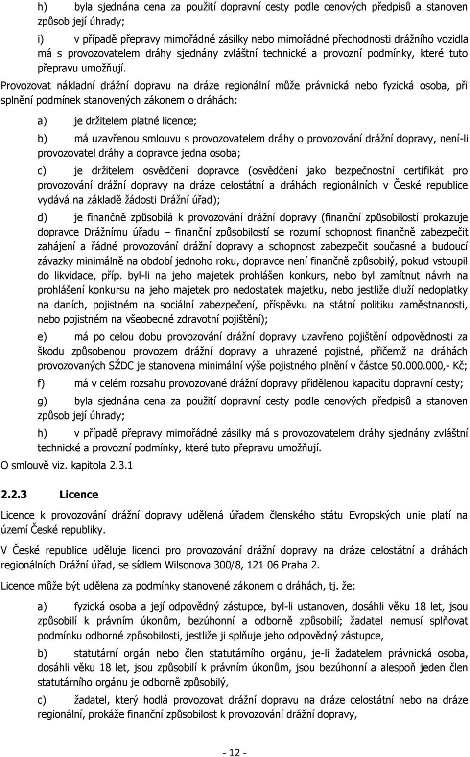 Provozovat nákladní drážní dopravu na dráze regionální může právnická nebo fyzická osoba, při splnění podmínek stanovených zákonem o dráhách: a) je držitelem platné licence; b) má uzavřenou smlouvu s