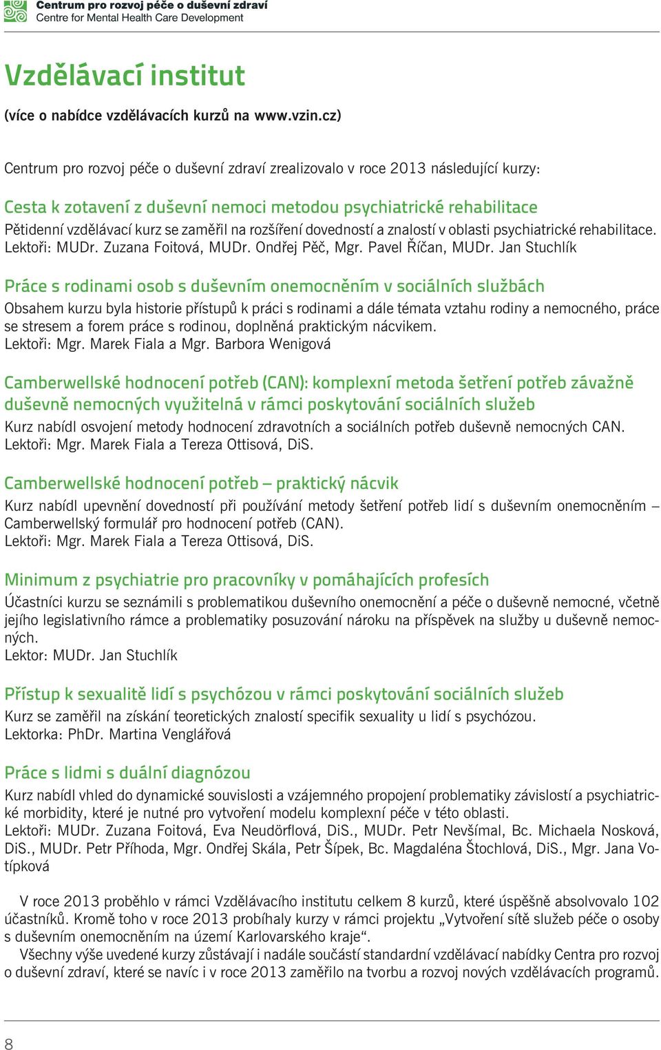 rozšíøení dovedností a znalostí v oblasti psychiatrické rehabilitace. Lektoøi: MUDr. Zuzana Foitová, MUDr. Ondøej Pìè, Mgr. Pavel Øíèan, MUDr.