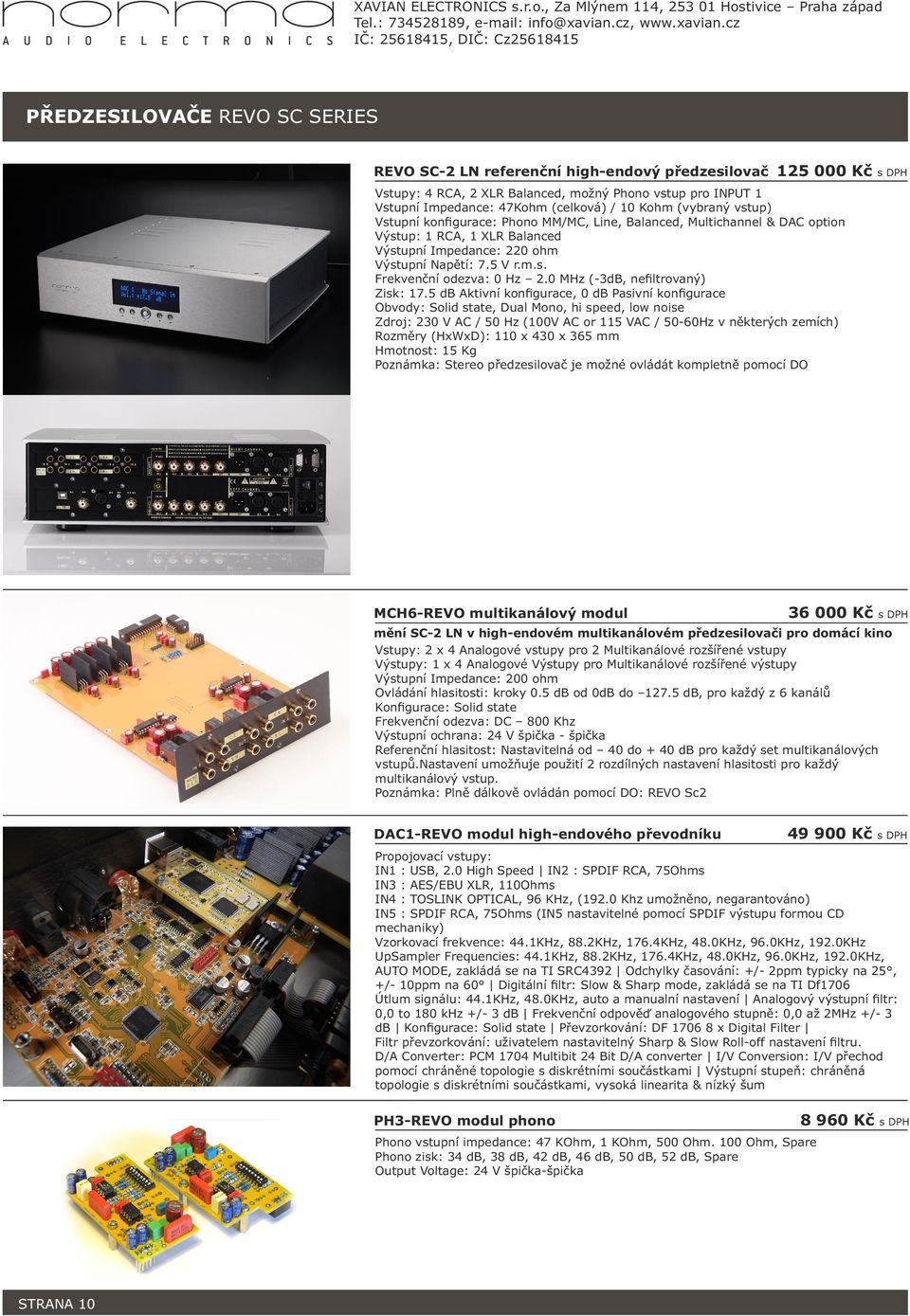 INPUT 1 Vstupní Impedance: 47Kohm (celková) / 10 Kohm (vybraný vstup) Vstupní konﬁgurace: Phono MM/MC, Line, Balanced, Multichannel & DAC option Výstup: 1 RCA, 1 XLR Balanced Výstupní Impedance: 220