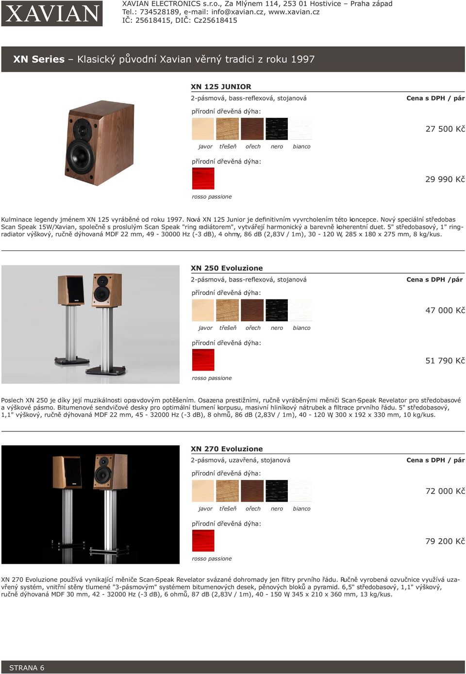 Nový speciální středobas Scan Speak 15W/Xavian, společně s proslulým Scan Speak "ring radiátorem", vytvářejí harmonický a barevně koherentní duet.