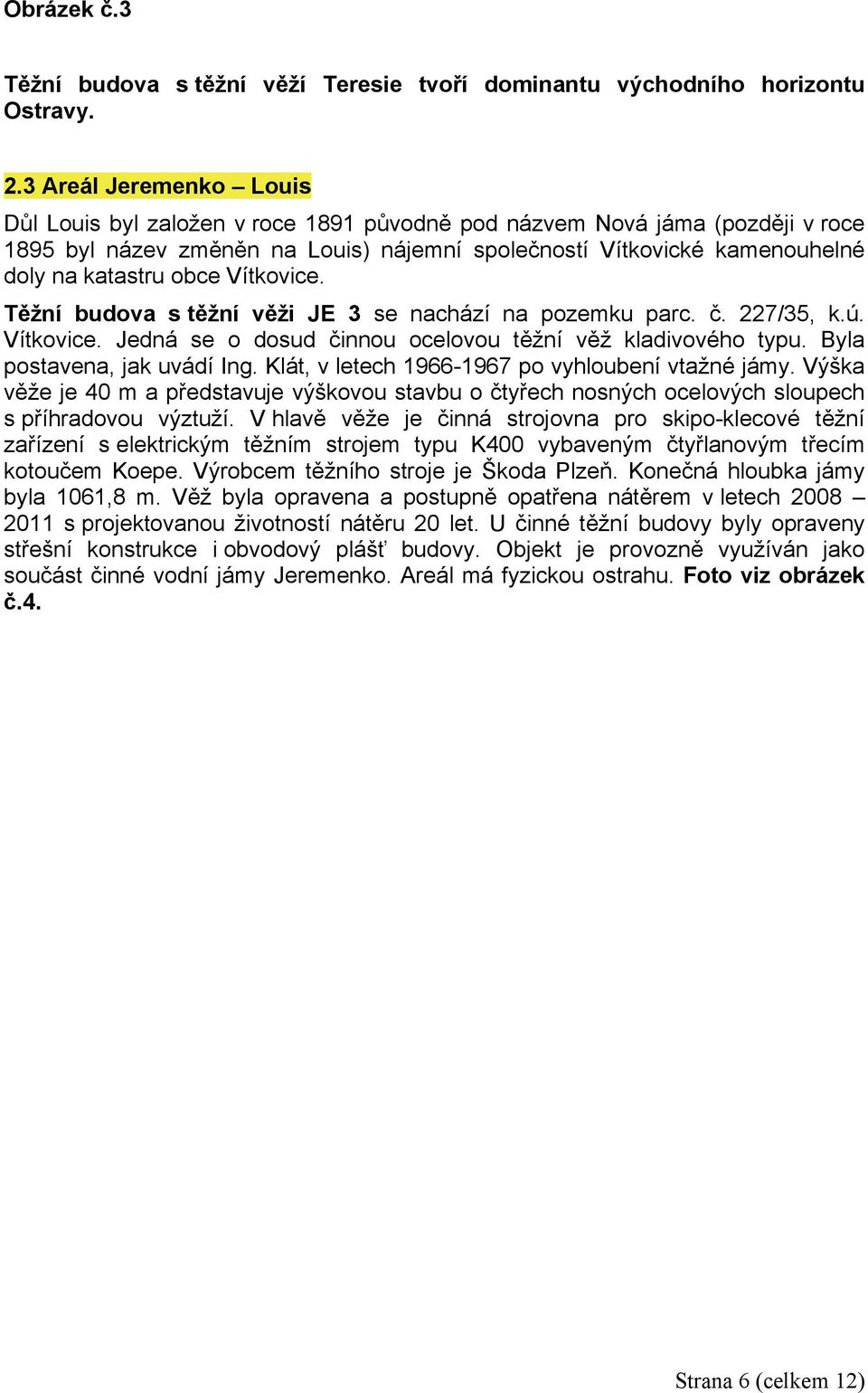 obce Vítkovice. Těžní budova s těžní věži JE 3 se nachází na pozemku parc. č. 227/35, k.ú. Vítkovice. Jedná se o dosud činnou ocelovou těžní věž kladivového typu. Byla postavena, jak uvádí Ing.